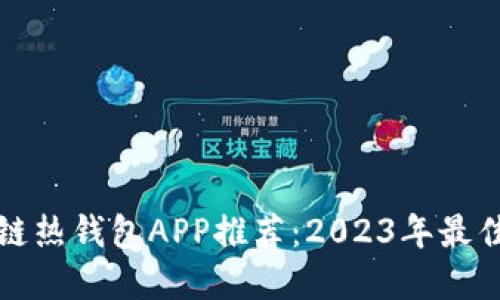 区块链热钱包APP推荐：2023年最佳选择