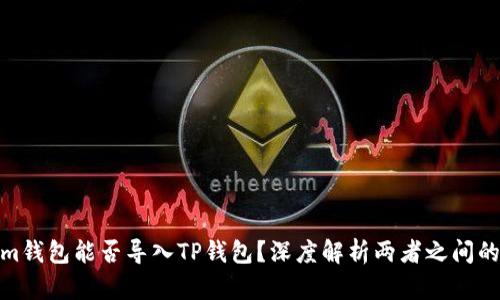 Tokenim钱包能否导入TP钱包？深度解析两者之间的兼容性