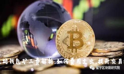 以太坊钱包矿工费解析：如何费用支出，提升交易效率