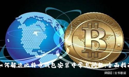如何解决比特币钱包安装中常见问题：全面指南