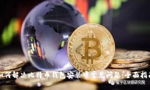 如何解决比特币钱包安装中常见问题：全面指南