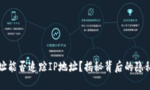 区块链钱包地址能否追踪IP地址？揭秘背后的隐私风险与安全性