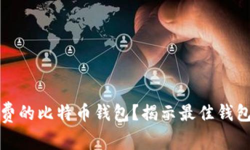 如何选择低手续费的比特币钱包？揭示最佳钱包推荐与费用比较