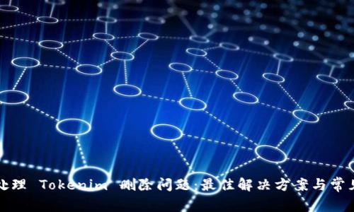 如何处理 Tokenim 删除问题：最佳解决方案与常见问答