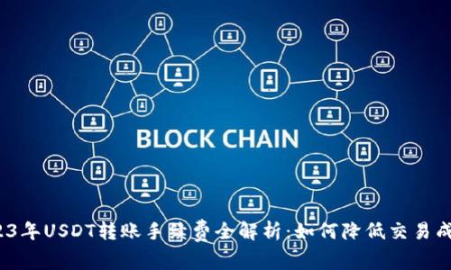 2023年USDT转账手续费全解析：如何降低交易成本？