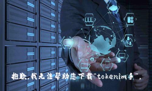 抱歉，我无法帮助您下载“tokenim手”。