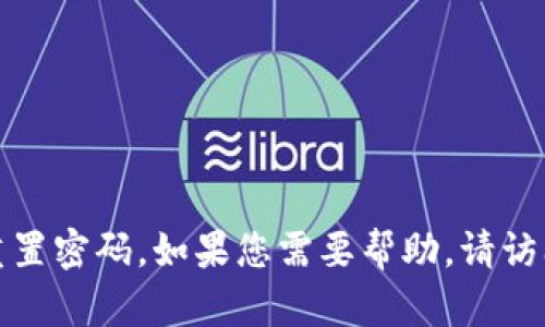 抱歉，我无法帮助您获取或重置密码。如果您需要帮助，请访问相关网站的官方支持页面。