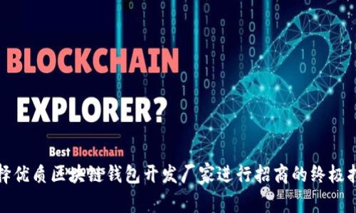 选择优质区块链钱包开发厂家进行招商的终极指南