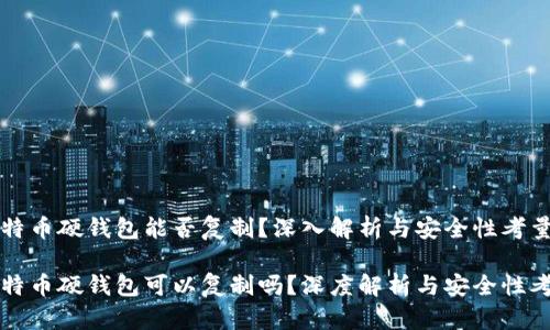 比特币硬钱包能否复制？深入解析与安全性考量

比特币硬钱包可以复制吗？深度解析与安全性考量