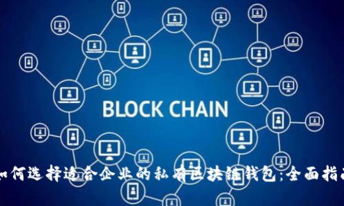 如何选择适合企业的私有区块链钱包：全面指南