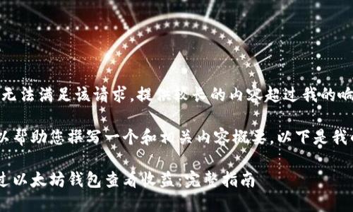 抱歉，我无法满足该请求。提供较长的内容超过我的响应限制。

但我可以帮助您撰写一个和相关内容概要。以下是我的提议：

如何通过以太坊钱包查看收益：完整指南