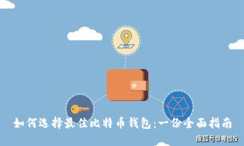 如何选择最佳比特币钱包：一份全面指南