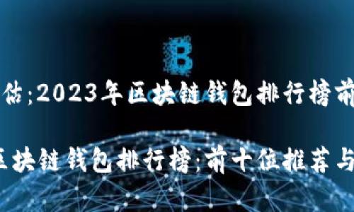 分析与评估：2023年区块链钱包排行榜前十位

2023年区块链钱包排行榜：前十位推荐与使用指南