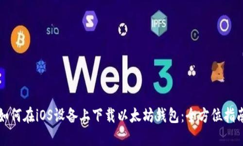 如何在iOS设备上下载以太坊钱包：全方位指南