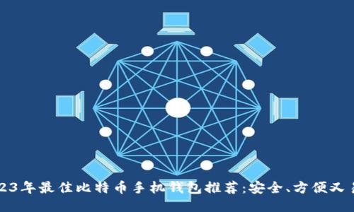 2023年最佳比特币手机钱包推荐：安全、方便又易用