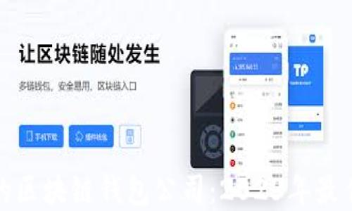 
选择优质的区块链钱包公司：2023年最佳选择指南
