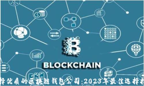 
选择优质的区块链钱包公司：2023年最佳选择指南