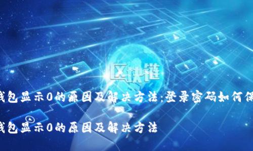 区块链钱包显示0的原因及解决方法：登录密码如何保障安全？

区块链钱包显示0的原因及解决方法