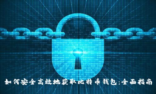 如何安全高效地获取比特币钱包：全面指南