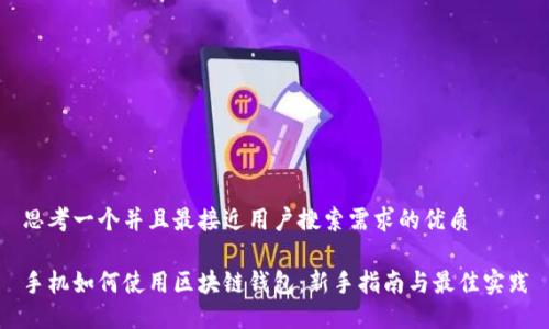 思考一个并且最接近用户搜索需求的优质

手机如何使用区块链钱包：新手指南与最佳实践