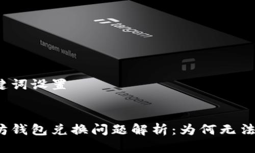 和关键词设置


以太坊钱包兑换问题解析：为何无法兑换？