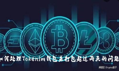 如何处理Tokenim钱包未打包超过两天的问题？