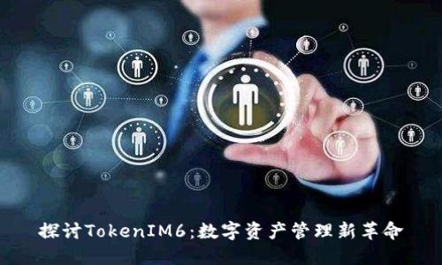 探讨TokenIM6：数字资产管理新革命