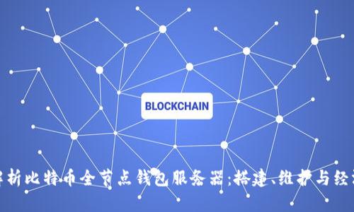 全面解析比特币全节点钱包服务器：搭建、维护与经济影响