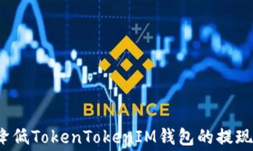 
如何降低TokenTokenIM钱包的提现费用？