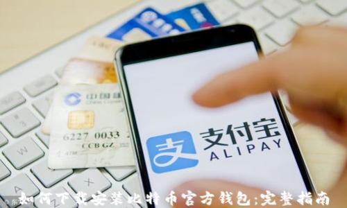 
如何下载安装比特币官方钱包：完整指南